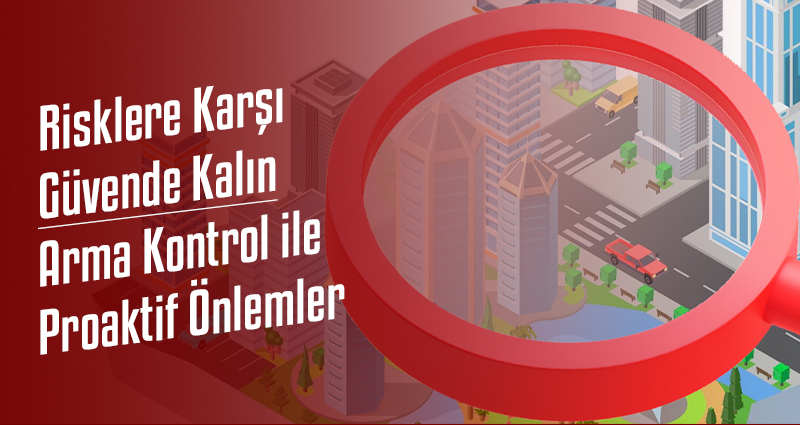 Risklere Karşı Güvende Kalın: Arma Kontrol ile Proaktif Önlemler