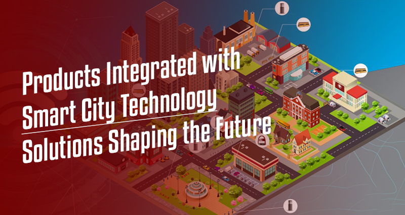 Products Integrated with Smart City Technology: Solutions Shaping the Future