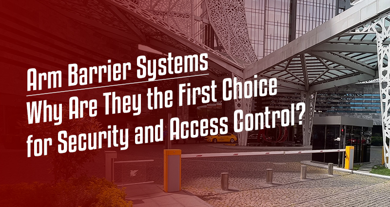 Arm Barrier Systems: Why Are They the First Choice for Security and Access Control?