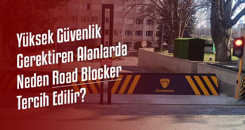 Yüksek Güvenlik Gerektiren Alanlarda Neden Road Blocker Tercih Edilir?