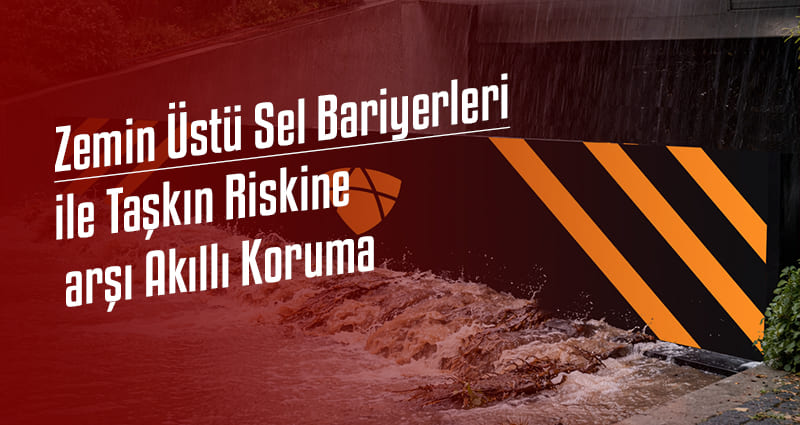 Zemin Üstü Sel Bariyerleri ile Taşkın Riskine Karşı Akıllı Koruma