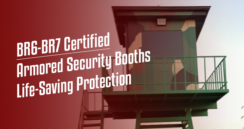 BR6-BR7 Certified Armored Security Booths: Life-Saving Protection